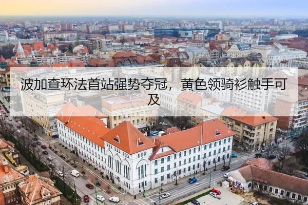波加查环法首站强势夺冠，黄色领骑衫触手可及