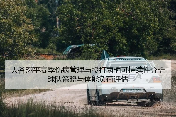 大谷翔平赛季伤病管理与投打两栖可持续性分析球队策略与体能负荷评估